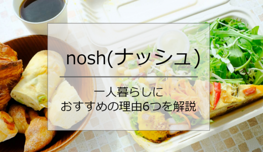 一人暮らしの食事はナッシュ(nosh)におまかせ！おすすめの理由6つと注文方法を解説