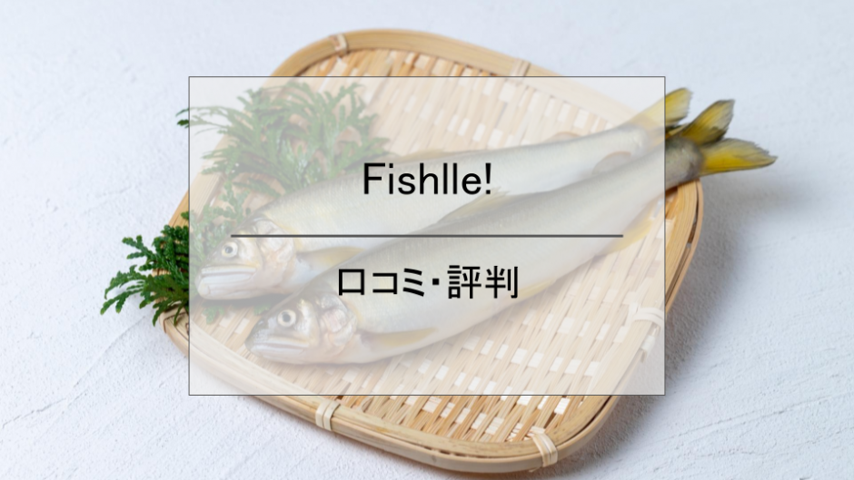 Fishlle（フィシュル）の口コミ・評判まとめ